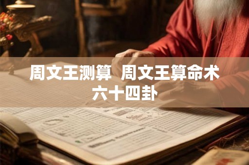 周文王测算  周文王算命术六十四卦