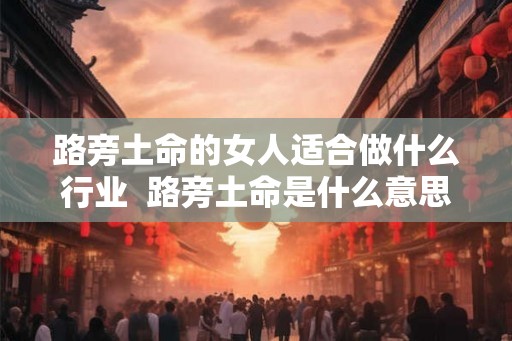 路旁土命的女人适合做什么行业  路旁土命是什么意思