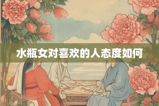 水瓶女对喜欢的人态度如何