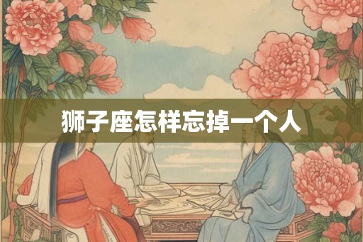 狮子座怎样忘掉一个人
