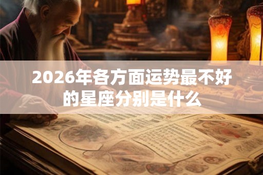 2026年各方面运势最不好的星座分别是什么