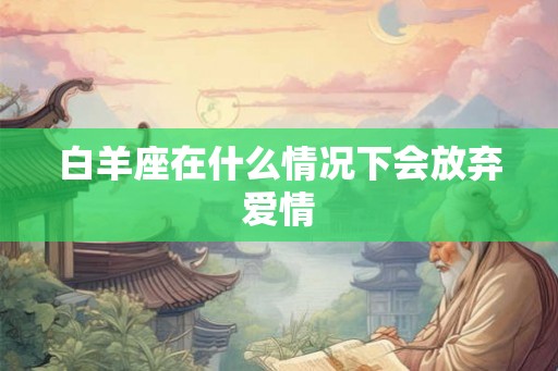 白羊座在什么情况下会放弃爱情