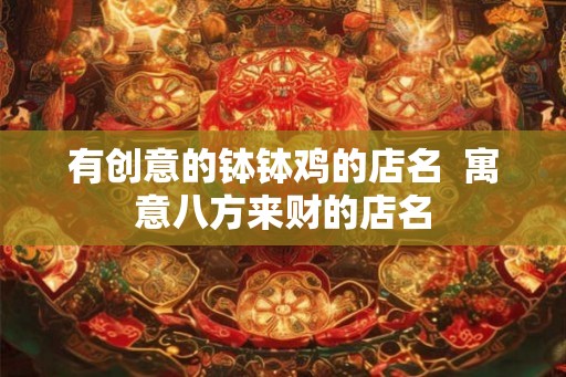 有创意的钵钵鸡的店名  寓意八方来财的店名