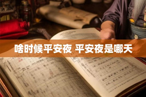 啥时候平安夜 平安夜是哪天 啥时候平安夜 平安夜是哪天
