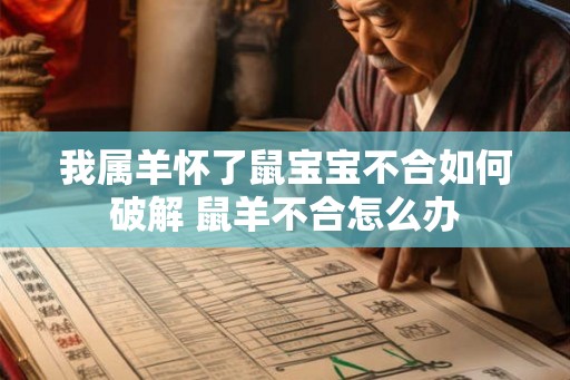 我属羊怀了鼠宝宝不合如何破解 鼠羊不合怎么办