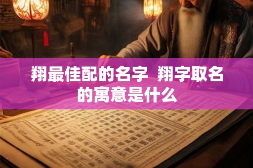 翔最佳配的名字  翔字取名的寓意是什么