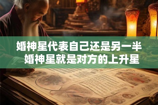 婚神星代表自己还是另一半  婚神星就是对方的上升星座吗
