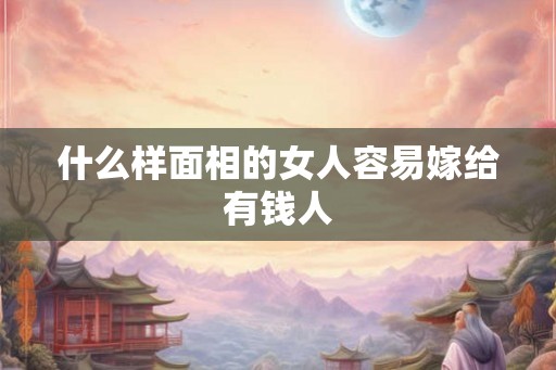 什么样面相的女人容易嫁给有钱人