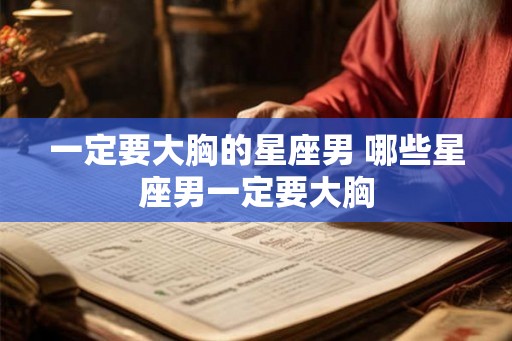 一定要大胸的星座男 哪些星座男一定要大胸