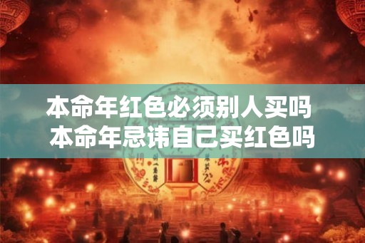 本命年红色必须别人买吗 本命年忌讳自己买红色吗