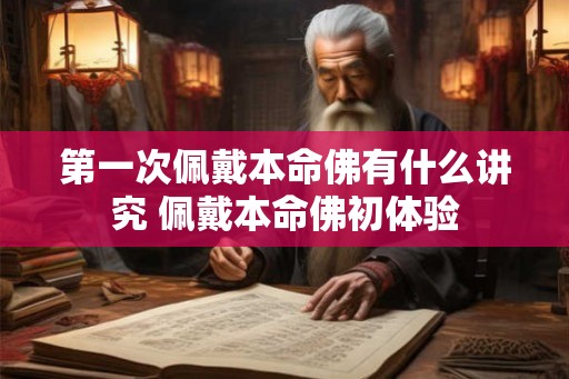 第一次佩戴本命佛有什么讲究 佩戴本命佛初体验