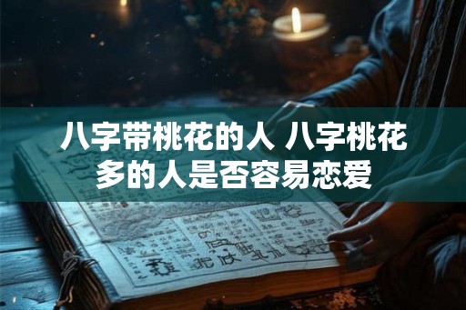 八字带桃花的人 八字桃花多的人是否容易恋爱