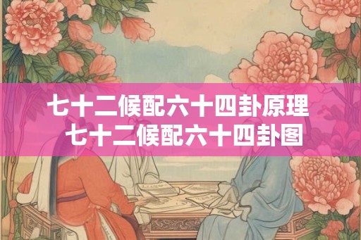 七十二候配六十四卦原理  七十二候配六十四卦图