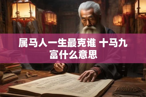 属马人一生最克谁 十马九富什么意思