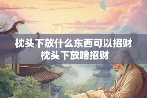 枕头下放什么东西可以招财 枕头下放啥招财