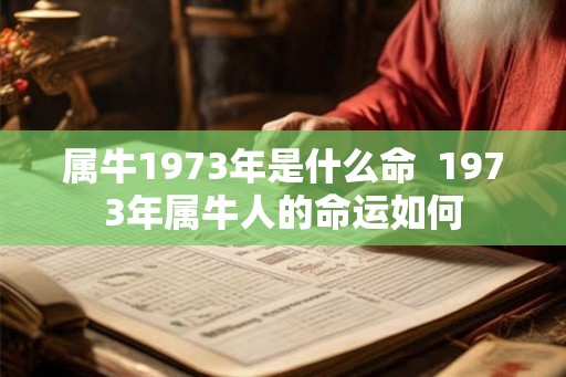 属牛1973年是什么命  1973年属牛人的命运如何