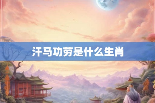 汗马功劳是什么生肖