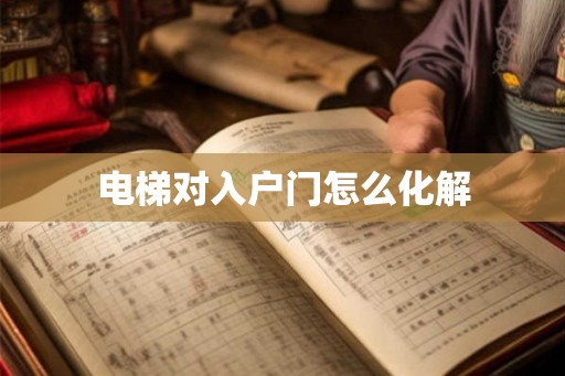 电梯对入户门怎么化解