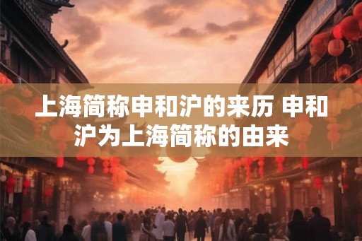 上海简称申和沪的来历 申和沪为上海简称的由来
