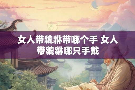 女人带貔貅带哪个手 女人带貔貅哪只手戴