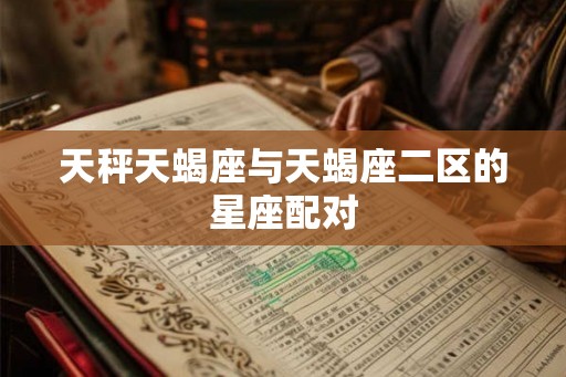 天秤天蝎座与天蝎座二区的星座配对 天秤天蝎座与天蝎座二区的星座配对