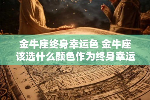 金牛座终身幸运色 金牛座该选什么颜色作为终身幸运色