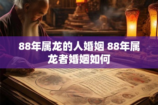 88年属龙的人婚姻 88年属龙者婚姻如何