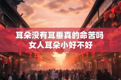 耳朵没有耳垂真的命苦吗 女人耳朵小好不好