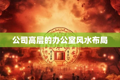 公司高层的办公室风水布局