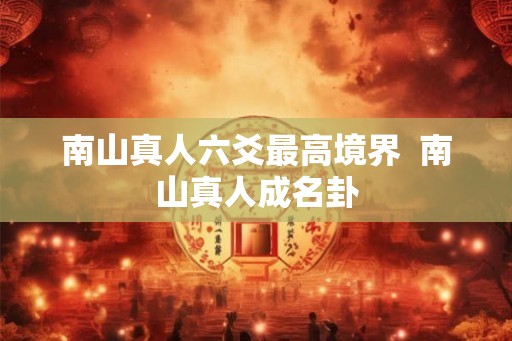 南山真人六爻最高境界  南山真人成名卦