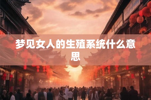 梦见女人的生殖系统什么意思