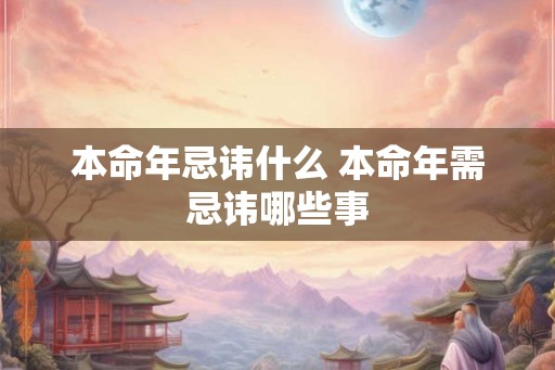 本命年忌讳什么 本命年需忌讳哪些事 本命年忌讳什么 本命年需忌讳哪些事