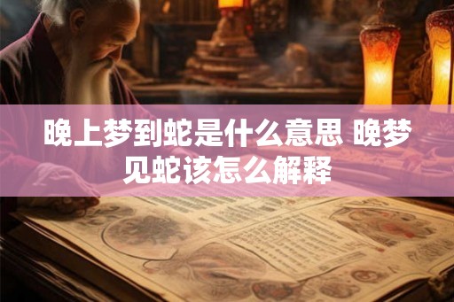 晚上梦到蛇是什么意思 晚梦见蛇该怎么解释