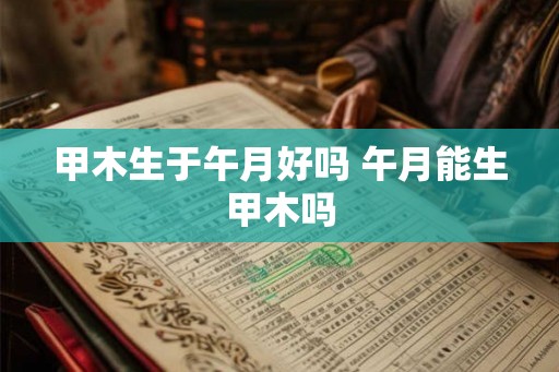 甲木生于午月好吗 午月能生甲木吗