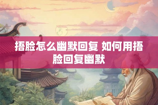 捂脸怎么幽默回复 如何用捂脸回复幽默