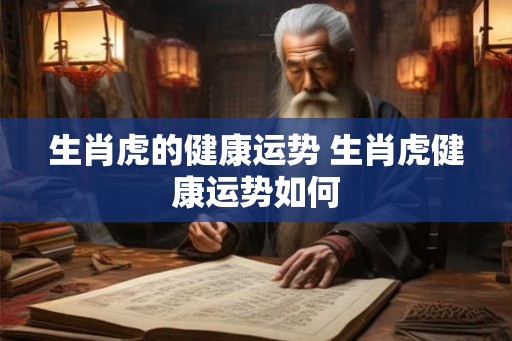 生肖虎的健康运势 生肖虎健康运势如何