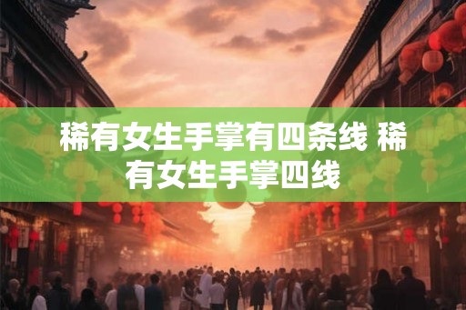 稀有女生手掌有四条线 稀有女生手掌四线