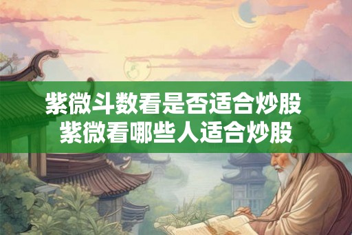 紫微斗数看是否适合炒股 紫微看哪些人适合炒股