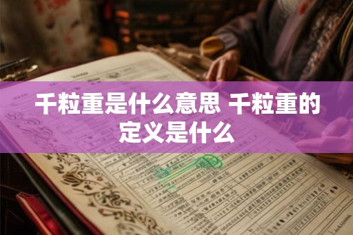 千粒重是什么意思 千粒重的定义是什么