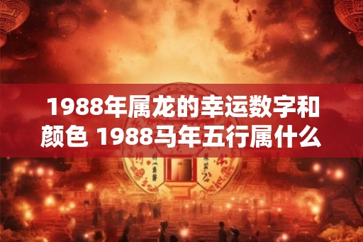 1988年属龙的幸运数字和颜色 1988马年五行属什么