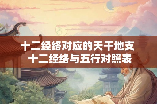 十二经络对应的天干地支  十二经络与五行对照表