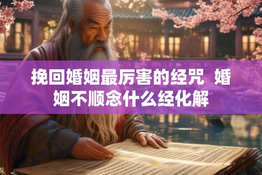 挽回婚姻最厉害的经咒  婚姻不顺念什么经化解