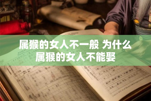 属猴的女人不一般 为什么属猴的女人不能娶
