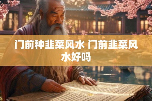 门前种韭菜风水 门前韭菜风水好吗