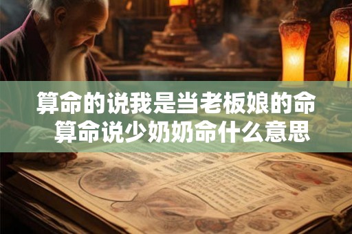 算命的说我是当老板娘的命  算命说少奶奶命什么意思