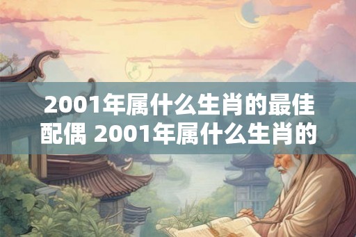 2001年属什么生肖的最佳配偶 2001年属什么生肖的最佳伴侣