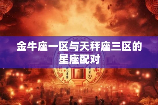 金牛座一区与天秤座三区的星座配对