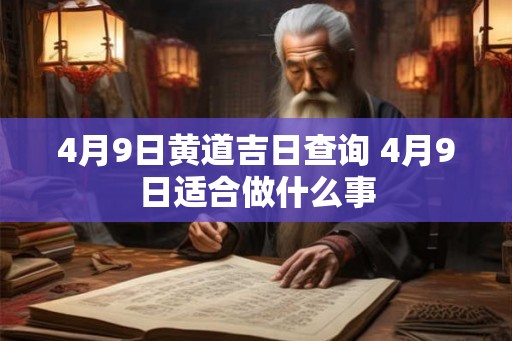 4月9日黄道吉日查询 4月9日适合做什么事 4月9日黄道吉日查询 4月9日适合做什么事