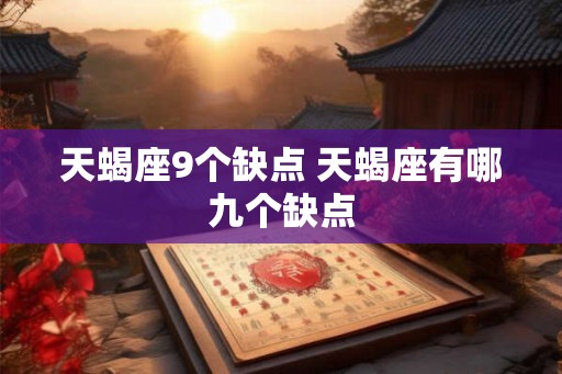 天蝎座9个缺点 天蝎座有哪九个缺点