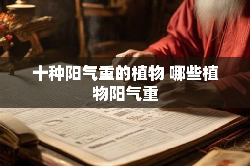 十种阳气重的植物 哪些植物阳气重
